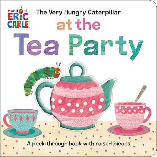The Very Hungry Caterpillar at the Tea Party: A Peek-Through Book With Raised Pieces (World of Eric Carle)
