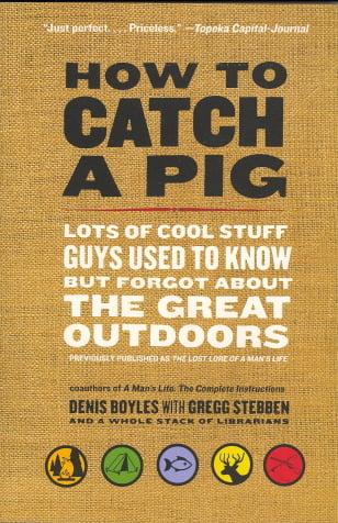How to Catch a Pig: Lots of Cool Stuff Guys Used to Know but Forgot About the Great Outdoors