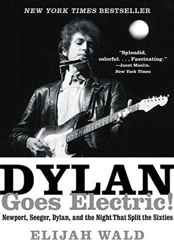 Dylan Goes Electric!  Newport, Seeger, Dylan, and the Night That Split the Sixties