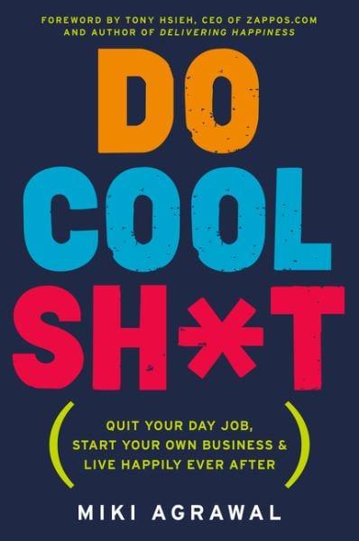 Do Cool Sh*t: Quit Your Day Job, Start Your Own Business & Live Happily Ever After