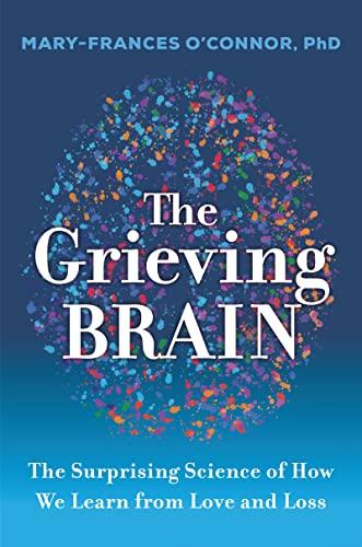 The Grieving Brain: The Surprising Science of How We Learn From Love and Loss