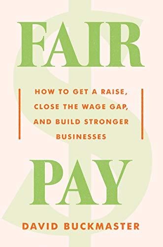 Fair Pay:  How to Get a Raise, Close the Wage Gap, and Build Stronger Businesses