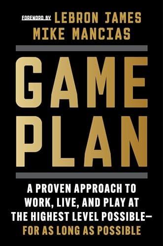 Game Plan: A Proven Approach to Work, Live, and Play at the Highest Level Possible—for as Long as Possible
