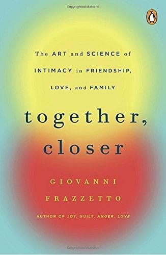 Together, Closer: The Art and Science of Intimacy in Friendship, Love, and Family