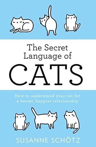 The Secret Language of Cats: How to Understand Your Cat for a Better, Happier Relationship