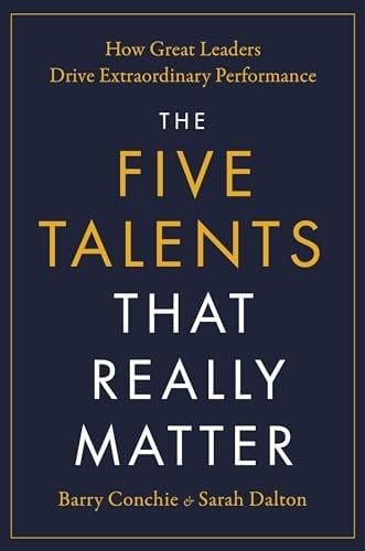 The Five Talents That Really Matter: How Great Leaders Drive Extraordinary Performance
