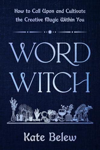 Word Witch: How to Call Upon and Cultivate the Creative Magic Within You