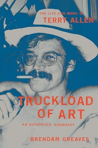 Truckload of Art: The Life and Work of Terry Allen: An Authorized Biography