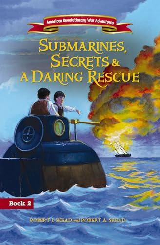 Submarines, Secrets and a Daring Rescue (American Revolutionary War Adventures, Bk. 2)