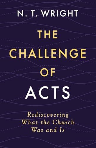 The Challenge of Acts: Rediscovering What the Church Was and Is