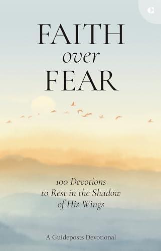 Faith Over Fear: 100 Devotions to Rest in the Shadow of His Wings