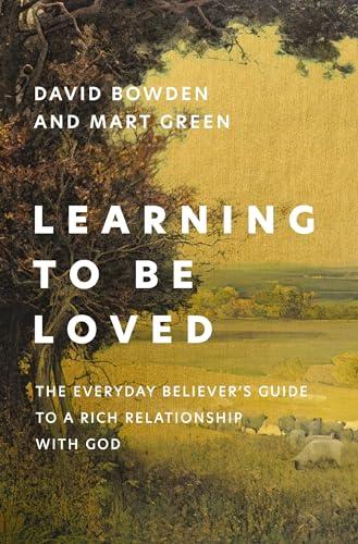 Learning to Be Loved: The Everyday Believer's Guide to a Rich Relationship With God