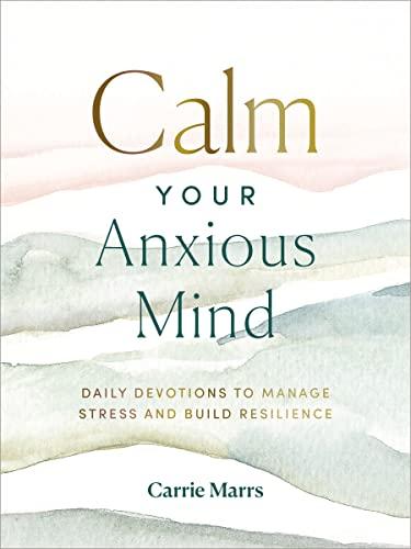 Calm Your Anxious Mind: Daily Devotions to Manage Stress and Build Resilience