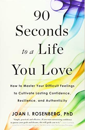 90 Seconds to a Life You Love: How to Master Your Difficult Feelings to Cultivate Lasting Confidence, Resilience, and Authenticity