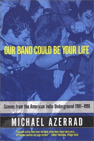 Our Band Could Be Your Life: Scenes from the American Indie Underground 1981-1991