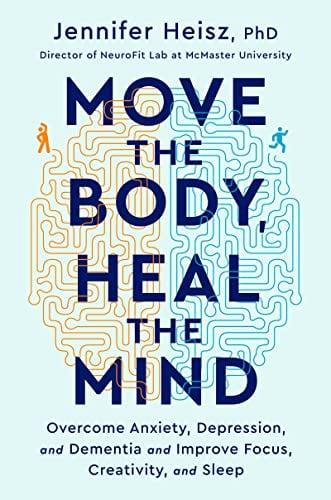 Move the Body, Heal the Mind: Overcome Anxiety, Depression, and Dementia and Improve Focus, Creativity, and Sleep