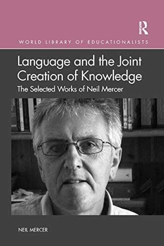 Language and the Joint Creation of Knowledge: The Selected Works of Neil Mercer (World Library of Educationalists)