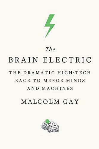The Brain Electric: The Dramatic High-Tech Race to Merge Minds and Machines