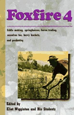 Foxfire 4: Fiddle Making, Spring Houses, Horse Trading, Sassafras Tea, Berry Buckets, and Gardening