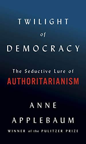 Twilight of Democracy: The Seductive Lure of Authoritarianism
