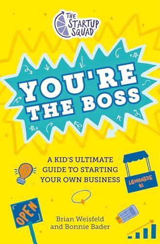 You're the Boss: A Kid's Ultimate Guide to Starting Your Own Business (The Startup Squad)