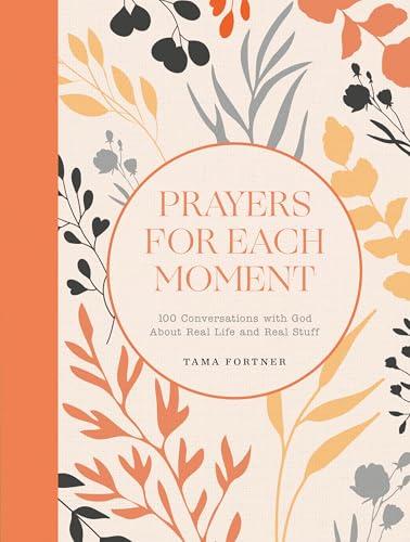 Prayers for Each Moment: 100 Conversations With God About Real Life and Real Stuff