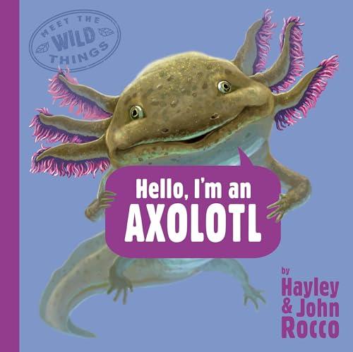 Hello, I'm an Axolotl (Meet the Wild Things, Bk. 4)