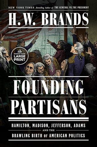 Founding Partisans: Hamilton, Madison, Jefferson, Adams and the Brawling Birth of American Politics (Large Print)