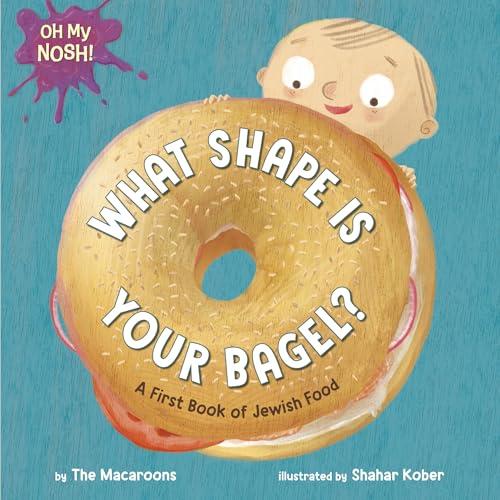 What Shape Is Your Bagel? A First Book of Jewish Food (Oh My Nosh!)