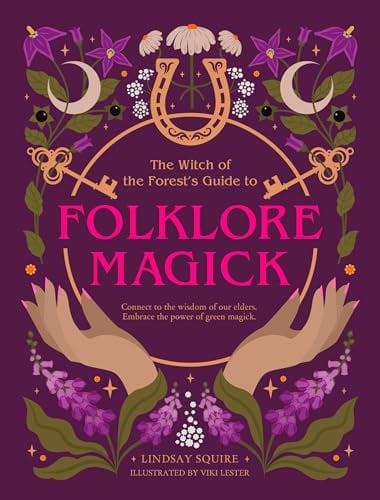 The Witch of the Forest's Guide to Folklore Magick: Connect to the Wisdom of Our Elders. Embrace the Power of Green Magick.