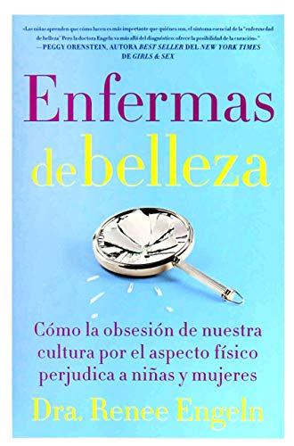 Enfermas De Belleza: Como La Obsesion De Nuestra Cultura Por El Aspecto Fisico Perjudica A Ninas Y Mujeres