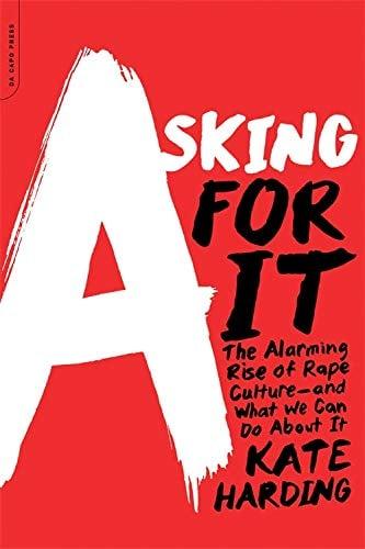 Asking for It: The Alarming Rise of Rape Culture - and What We Can Do about It