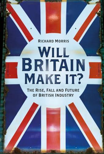 Will Britain Make it? The Rise, Fall and Future of British Industry