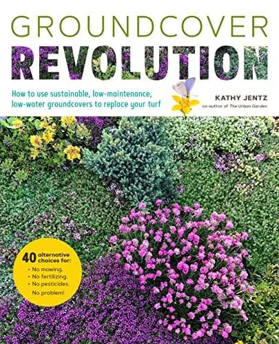 Groundcover Revolution: How to Use Sustainable, Low-Maintenance, Low-Water Groundcovers to Replace Your Turf