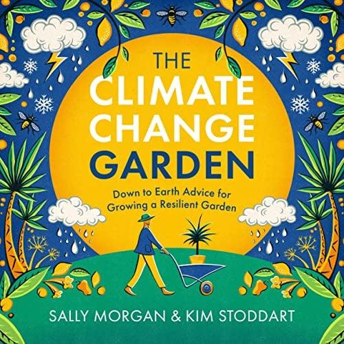 The Climate Change Garden: Down to Earth Advice for Growing a Resilient Garden
