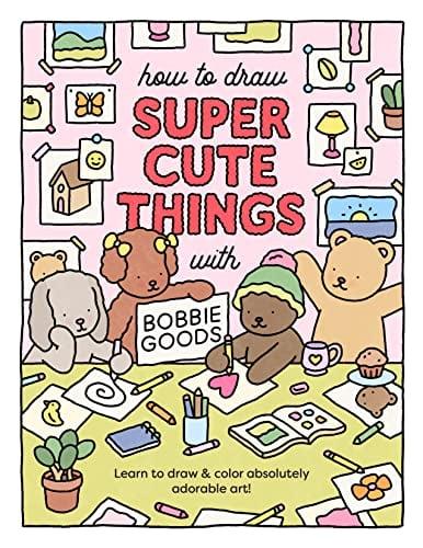 How to Draw Super Cute Things With Bobbie Goods: Learn to Draw & Color Absolutely Adorable Art!
