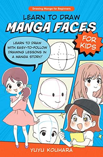 Learn to Draw Manga Faces for Kids: Learn to Draw With Easy-to-Follow Drawing Lessons in a Manga Story