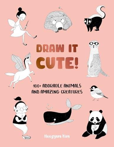 Draw It Cute! 100+ Adorable Animals and Amazing Creatures