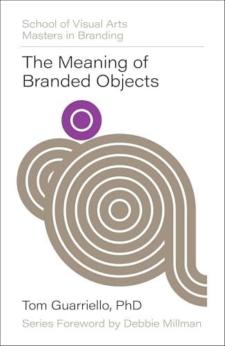 The Meaning of Branded Objects: Why Some Things Matter More Than Others (School of Visual Arts Mastering in Branding)