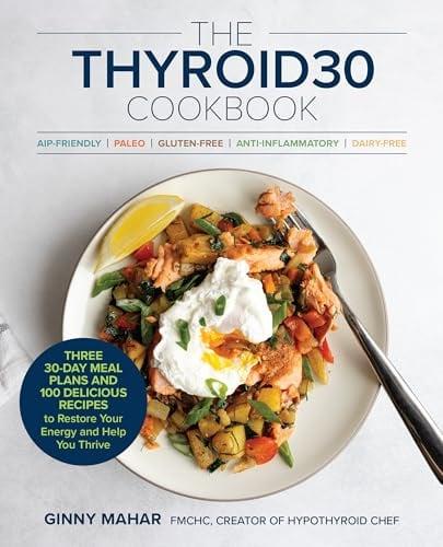 The Thyroid30 Cookbook: Three 30-Day Meal Plans and 100 Delicious Recipes to Restore Your Energy and Help You Thrive