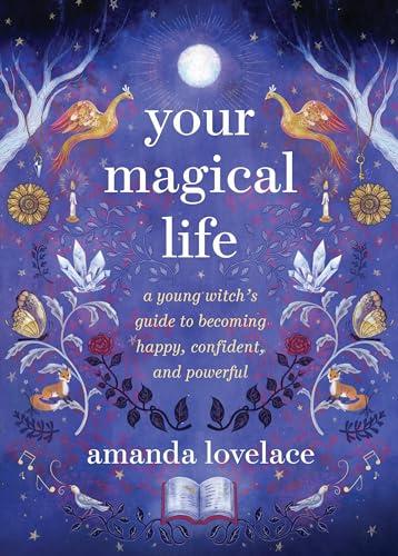 Your Magical Life: A Young Witch's Guide to Becoming Happy, Confident, and Powerful