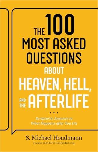 The 100 Most Asked Questions About Heaven, Hell, and the Afterlife: Scripture's Answers to What Happens After You Die