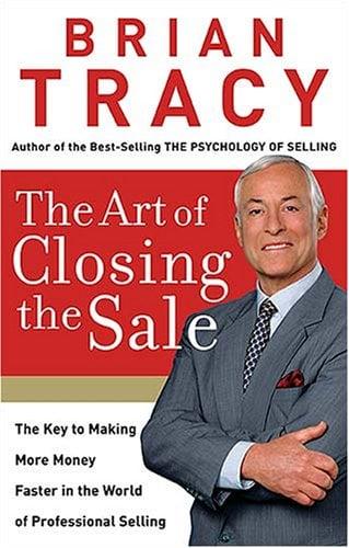 The Art of Closing the Sale: The Key to Making More Money Faster in the World of Professional Selling