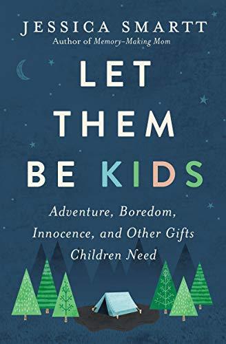 Let Them Be Kids: Adventure, Boredom, Innocence, and Other Gifts Children Need