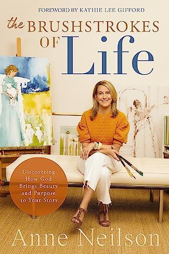 The Brushstrokes of Life: Discovering How God Brings Beauty and Purpose to Your Story