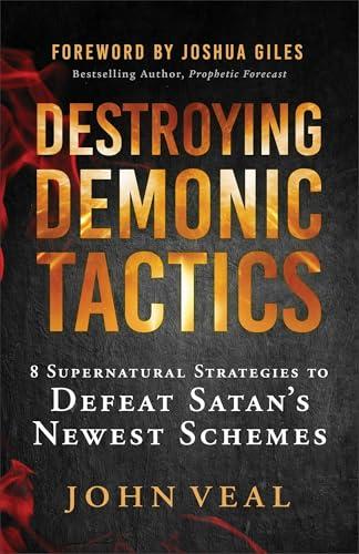 Destroying Demonic Tactics: 8 Supernatural Strategies to Defeat Satan’s Newest Schemes