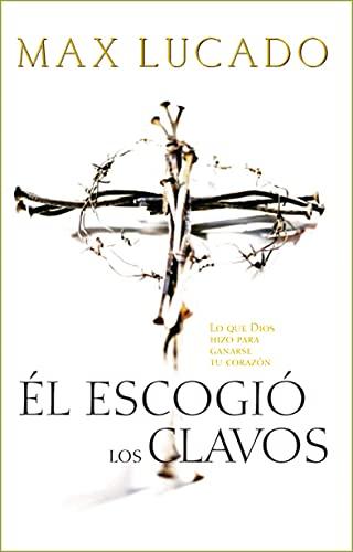 Él Escogió los Clavos: Lo Que Dios Hizo para Ganarse Tu Corazón
