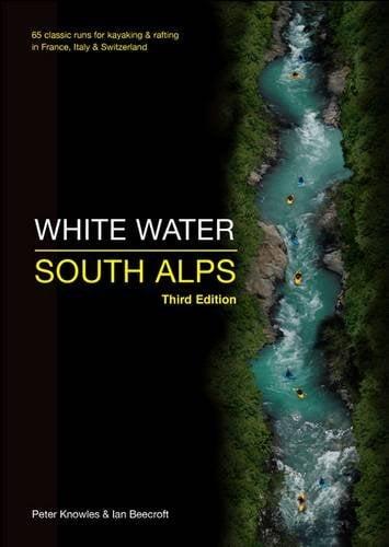 White Water South Alps: 65 Classic Runs for Kayaking & Rafting in France, Italy & Switzerland (3rd Edition)