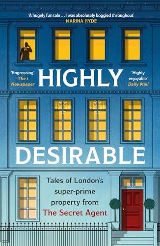 Highly Desirable: Tales of London’s Super-Prime Property From The Secret Agent