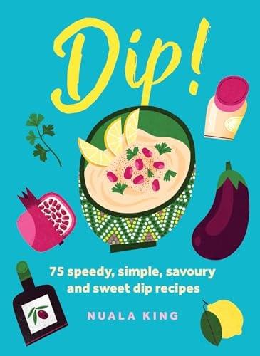 Dip! 75 Speedy, Simple, Savoury and Sweet Dip Recipes